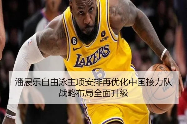 潘展乐自由泳主项安排再优化中国接力队战略布局全面升级